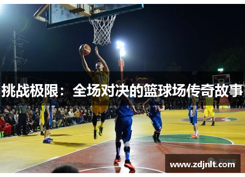 挑战极限：全场对决的篮球场传奇故事