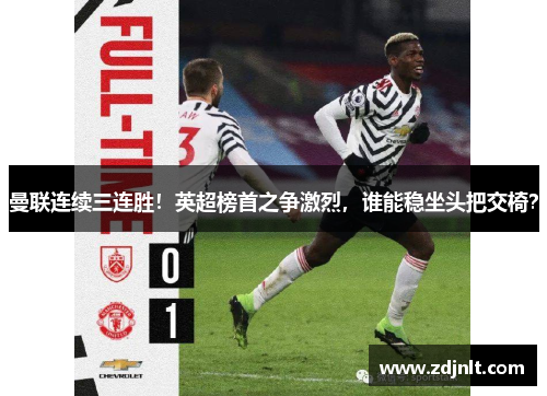 曼联连续三连胜！英超榜首之争激烈，谁能稳坐头把交椅？