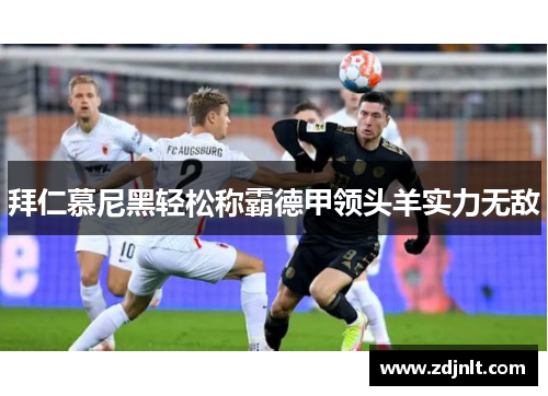 拜仁慕尼黑轻松称霸德甲领头羊实力无敌