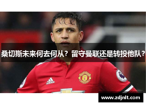 桑切斯未来何去何从？留守曼联还是转投他队？