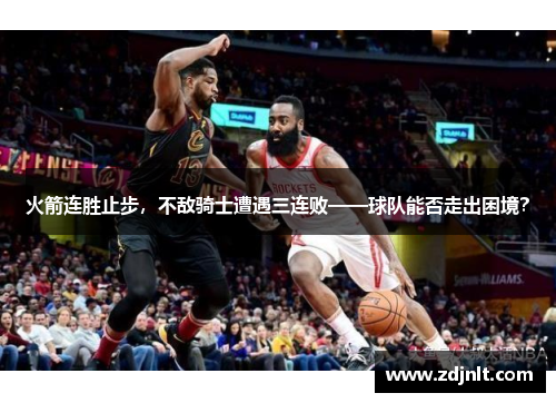 火箭连胜止步，不敌骑士遭遇三连败——球队能否走出困境？