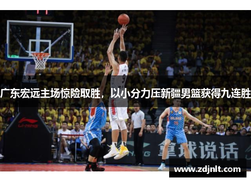 广东宏远主场惊险取胜，以小分力压新疆男篮获得九连胜
