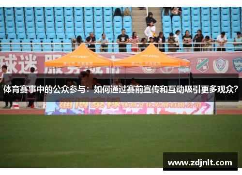 体育赛事中的公众参与：如何通过赛前宣传和互动吸引更多观众？