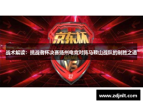 战术解读：挑战者杯决赛扬州电竞对阵马鞍山战队的制胜之道