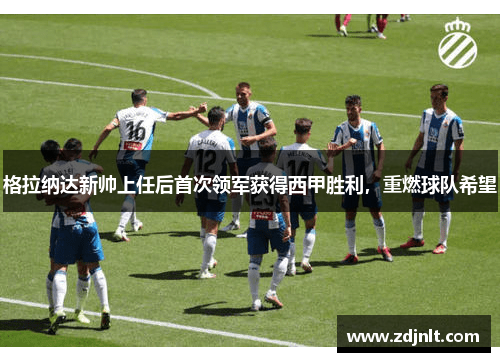 格拉纳达新帅上任后首次领军获得西甲胜利，重燃球队希望