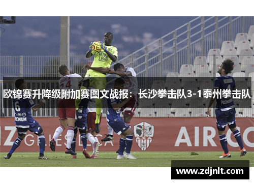 欧锦赛升降级附加赛图文战报：长沙拳击队3-1泰州拳击队