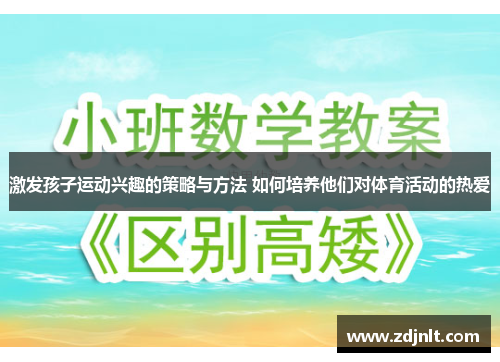 激发孩子运动兴趣的策略与方法 如何培养他们对体育活动的热爱