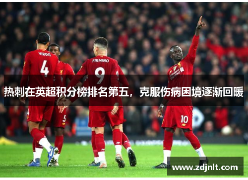 热刺在英超积分榜排名第五，克服伤病困境逐渐回暖