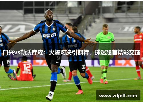 门兴vs勒沃库森：火爆对决引期待，球迷翘首精彩交锋