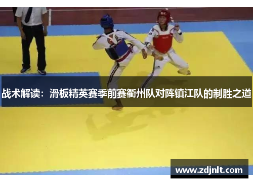 战术解读：滑板精英赛季前赛衢州队对阵镇江队的制胜之道